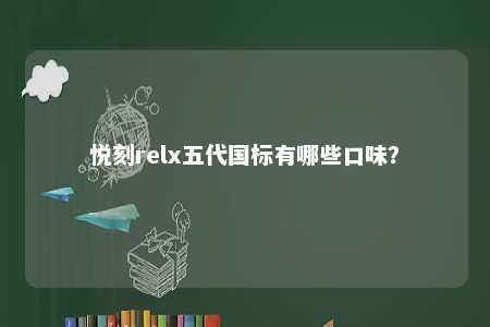 悦刻relx五代国标有哪些口味
？ 